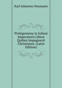 Prolegomena in Juliani Imperatoris Libros Quibus Impugnavit Christianos. (Latin Edition)