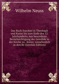 Das Buch Ezechiel in Theologie und Kunst bis zum Ende des 12. Jahrhunderts, mit besonderer Ber?cksichtigung der Gem?lde in der Kirche zu . Kunst, vornehmlich in den Be (German Edition)