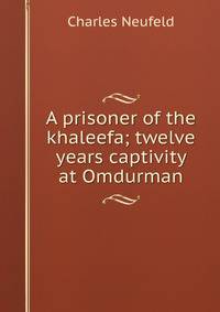A prisoner of the khaleefa; twelve years captivity at Omdurman