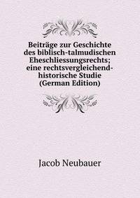 Beitrage zur Geschichte des biblisch-talmudischen Eheschliessungsrechts; eine rechtsvergleichend-historische Studie (German Edition)