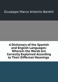 A Dictionary of the Spanish and English Languages: Wherein the Words Are Correctly Explained According to Their Differnet Meanings .