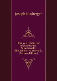 Flora von Freiburg im Breisgau (Sudl. Schwarzwald, Rheinebene, Kaiserstuhl.) (German Edition)
