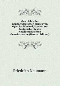 Geschichte des neuhochdeutschen reimes von Opitz bis Wieland, Studien zur Lautgeschichte der Neuhochdeutschen Gemeinsprache (German Edition)