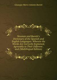 Neuman and Baretti's Dictionary of the Spanish and English Languages: Wherein the Words Are Correctly Explained, Agreeably to Their Different . and (Multilingual Edition)