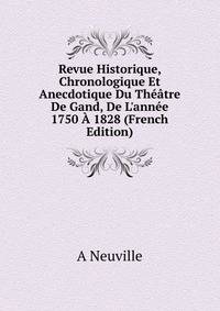 Revue Historique, Chronologique Et Anecdotique Du Th??tre De Gand, De L'ann?e 1750 ? 1828 (French Edition)