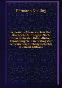 Schlesiens Altere Kirchen Und Kirchliche Stiftungen: Nach Ihren Fruhesten Urkundlichen Erwahnungen : Ein Beitrag Zur Schlesischen Kirchengeschichte (German Edition)