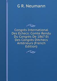 Congr?s International Des ?checs: Comte Rendu Du Congr?s De 1867 Et Des Congr?s D'?checs Ant?rieurs (French Edition)