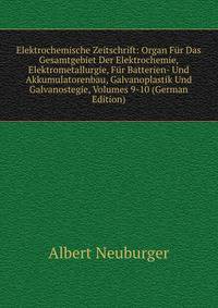 Elektrochemische Zeitschrift: Organ Fur Das Gesamtgebiet Der Elektrochemie, Elektrometallurgie, Fur Batterien- Und Akkumulatorenbau, Galvanoplastik Und Galvanostegie, Volumes 9-10 (German Edition)