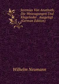 Jeremias Von Anathoth, Die Weissagungen Und Klagelieder . Ausgelegt (German Edition)