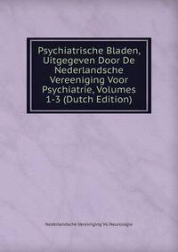 Psychiatrische Bladen, Uitgegeven Door De Nederlandsche Vereeniging Voor Psychiatrie, Volumes 1-3 (Dutch Edition)