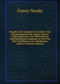 Stunden Der Andacht: Ein Gebet- Und Erbauungsbuch Fur Israels Frauen Und Jungfrauen, Zur Offentlichen Und Hauslichen Andacht, So Wie Fur Alle Verhaltnisse Des Weiblichen Lebens (German Edition)
