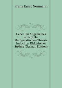 Ueber Ein Allgemeines Princip Der Mathematischen Theorie Inducirter Elektrischer Strome (German Edition)