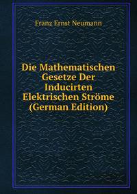 Die Mathematischen Gesetze Der Inducirten Elektrischen Strome (German Edition)