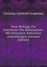 Neue Beitrage Zur Geschichte Der Reformation: Mit Historisch-Kritischen Anmerkungen (German Edition)