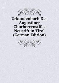 Urkundenbuch Des Augustiner Chorherrenstifes Neustift in Tirol (German Edition)