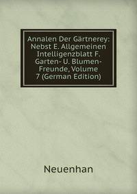 Annalen Der Gartnerey: Nebst E. Allgemeinen Intelligenzblatt F. Garten- U. Blumen-Freunde, Volume 7 (German Edition)