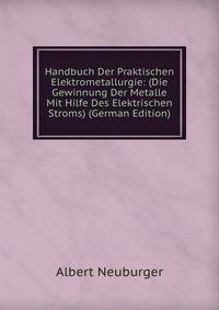 Handbuch Der Praktischen Elektrometallurgie: (Die Gewinnung Der Metalle Mit Hilfe Des Elektrischen Stroms) (German Edition)