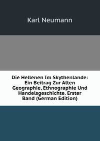 Die Hellenen Im Skythenlande: Ein Beitrag Zur Alten Geographie, Ethnographie Und Handelsgeschichte. Erster Band (German Edition)