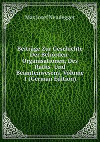 Beitrage Zur Geschichte Der Behorden-Organisationen, Des Raths- Und Beamtenwesens, Volume 1 (German Edition)