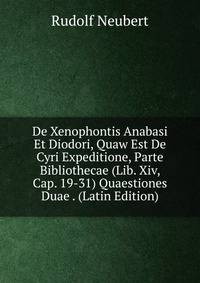 De Xenophontis Anabasi Et Diodori, Quaw Est De Cyri Expeditione, Parte Bibliothecae (Lib. Xiv, Cap. 19-31) Quaestiones Duae . (Latin Edition)