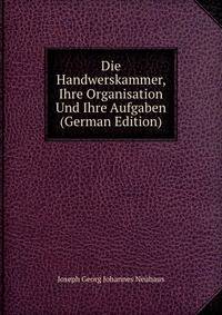 Die Handwerskammer, Ihre Organisation Und Ihre Aufgaben (German Edition)