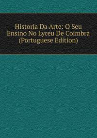 Historia Da Arte: O Seu Ensino No Lyceu De Coimbra (Portuguese Edition)