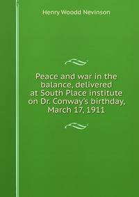 Peace and war in the balance, delivered at South Place institute on Dr. Conway's birthday, March 17, 1911