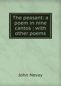 The peasant: a poem in nine cantos : with other poems
