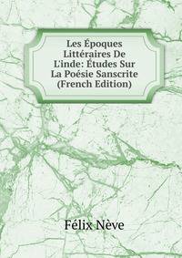 Les ?poques Litt?raires De L'inde: ?tudes Sur La Po?sie Sanscrite (French Edition)