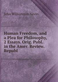 Human Freedom, and a Plea for Philosophy, 2 Essays. Orig. Publ. in the Amer. Review. Republ