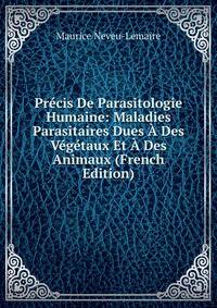 Precis De Parasitologie Humaine: Maladies Parasitaires Dues A Des Vegetaux Et A Des Animaux (French Edition)