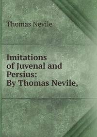 Imitations of Juvenal and Persius: By Thomas Nevile, .
