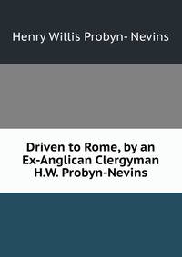 Driven to Rome, by an Ex-Anglican Clergyman H.W. Probyn-Nevins.