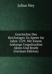 Geschichte Des Reichstages Zu Speier Im Jahre 1529. Mit Einem Anhange Ungedruckter Akten Und Briefe (German Edition)