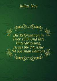 Die Reformation in Trier 1559 Und Ihre Unterdr?ckung, Issues 88-89; issue 94 (German Edition)