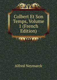 Colbert Et Son Temps, Volume 1 (French Edition)