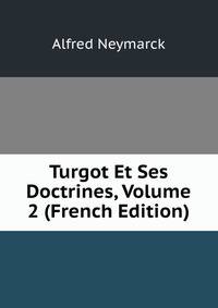 Turgot Et Ses Doctrines, Volume 2 (French Edition)