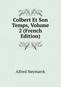 Colbert Et Son Temps, Volume 2 (French Edition)