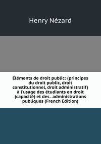 ?l?ments de droit public: (principes du droit public, droit constitutionnel, droit administratif) ? l'usage des ?tudiants en droit (capacit?) et des . administrations publiques (French Edition)