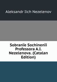 Sobranie Sochinenii Professora A.I. Nezelenova. (Catalan Edition)