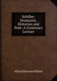 Schiller: Dramatist, Historian and Poet: A Centenary Lecture