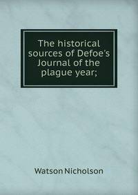 The historical sources of Defoe's Journal of the plague year;