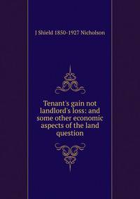 Tenant's gain not landlord's loss: and some other economic aspects of the land question