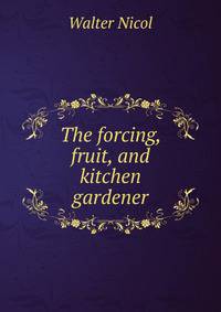The forcing, fruit, and kitchen gardener