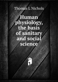 Human physiology, the basis of sanitary and social science