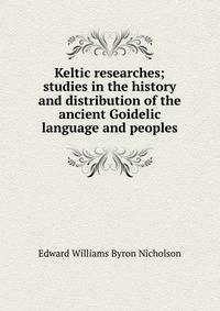 Keltic researches; studies in the history and distribution of the ancient Goidelic language and peoples