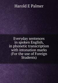 Everyday sentences in spoken English, in phonetic transcription with intonation marks (For the use of Foreign Students)