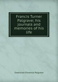 Francis Turner Palgrave; his journals and memories of his life