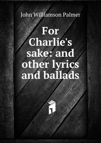 For Charlie's sake: and other lyrics and ballads