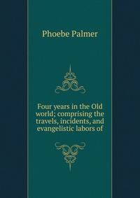 Four years in the Old world; comprising the travels, incidents, and evangelistic labors of